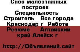 Снос малоэтажных построек  › Специальность ­ Строитель - Все города, Краснодар г. Работа » Резюме   . Алтайский край,Алейск г.